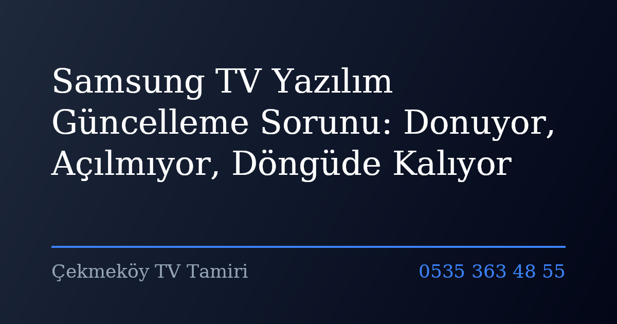 Samsung TV Yazılım Güncelleme Sorunu: Donuyor, Açılmıyor, Döngüde Kalıyor