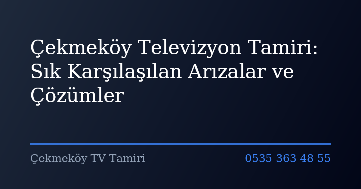Çekmeköy Televizyon Tamiri: Sık Karşılaşılan Arızalar ve Çözümler