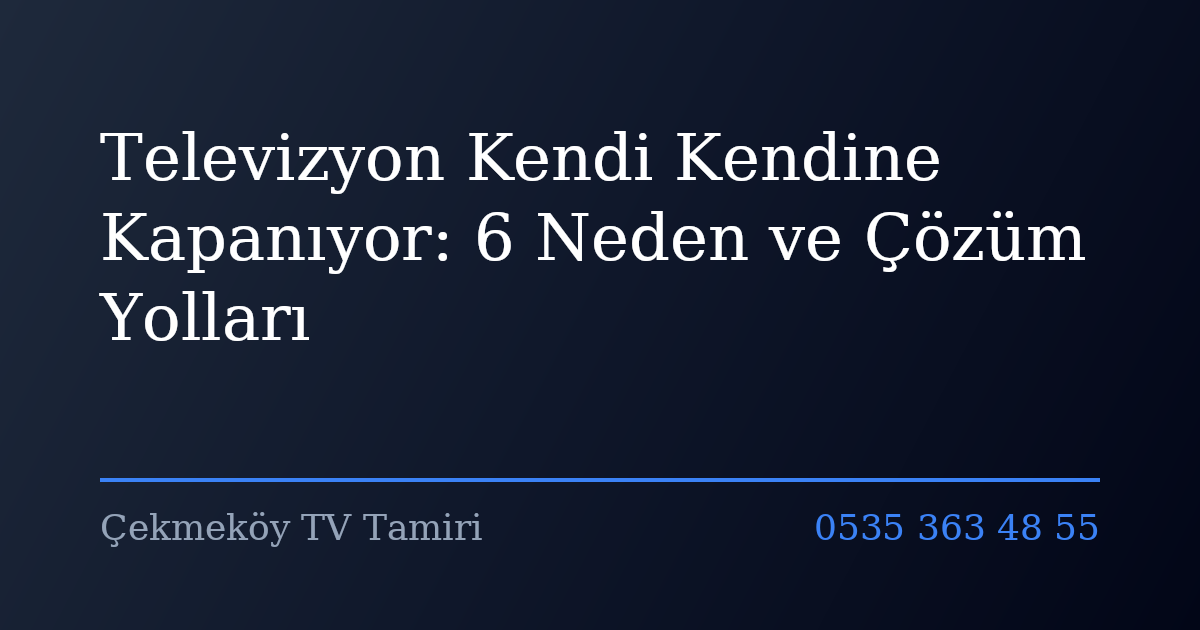 Televizyon Kendi Kendine Kapanıyor: 6 Neden ve Çözüm Yolları